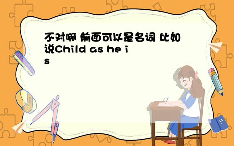 不对啊 前面可以是名词 比如说Child as he is