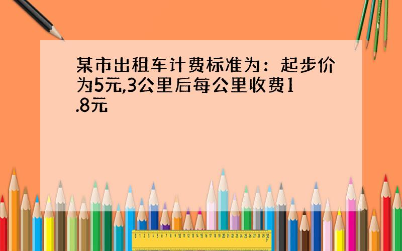 某市出租车计费标准为：起步价为5元,3公里后每公里收费1.8元