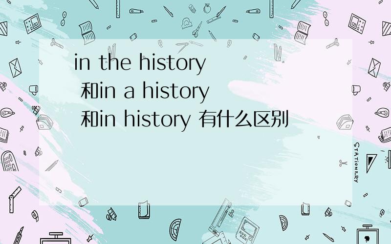 in the history 和in a history 和in history 有什么区别