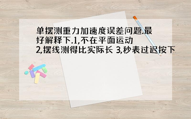 单摆测重力加速度误差问题.最好解释下.1,不在平面运动 2,摆线测得比实际长 3,秒表过迟按下