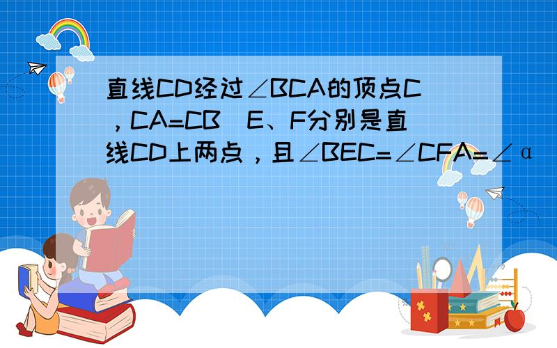 直线CD经过∠BCA的顶点C，CA=CB．E、F分别是直线CD上两点，且∠BEC=∠CFA=∠α．