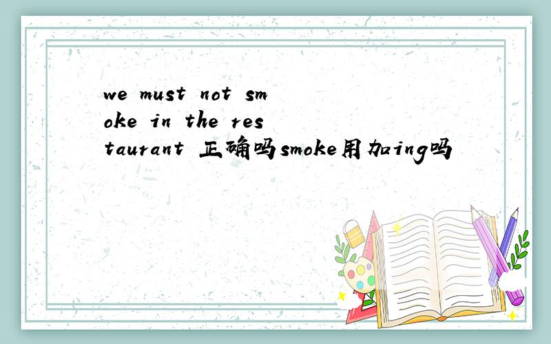 we must not smoke in the restaurant 正确吗smoke用加ing吗