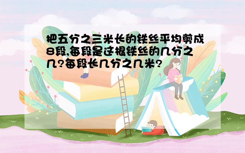 把五分之三米长的铁丝平均剪成8段,每段是这根铁丝的几分之几?每段长几分之几米?