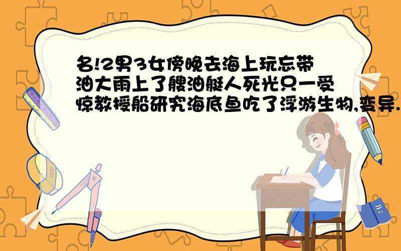 名!2男3女傍晚去海上玩忘带油大雨上了艘油艇人死光只一受惊教授船研究海底鱼吃了浮游生物,变异.深海猿龙?