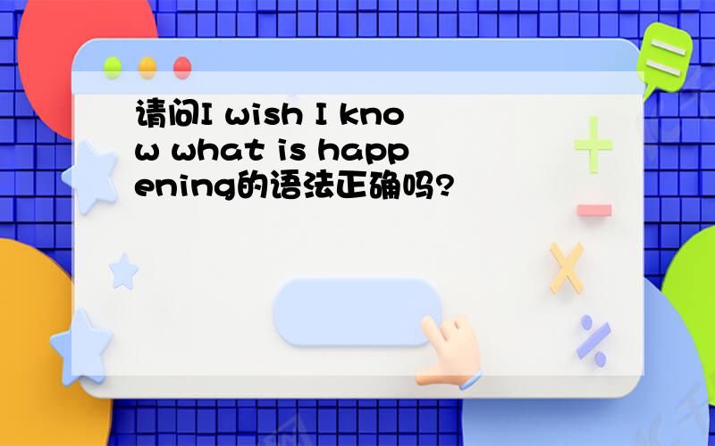 请问I wish I know what is happening的语法正确吗?