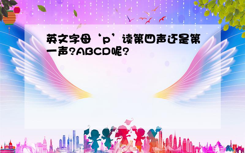 英文字母‘p’读第四声还是第一声?ABCD呢?