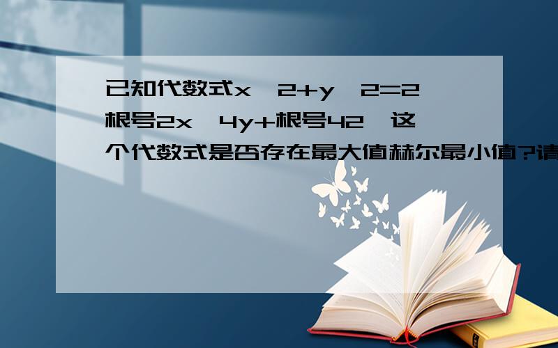 已知代数式x^2+y^2=2根号2x—4y+根号42,这个代数式是否存在最大值赫尔最小值?请说