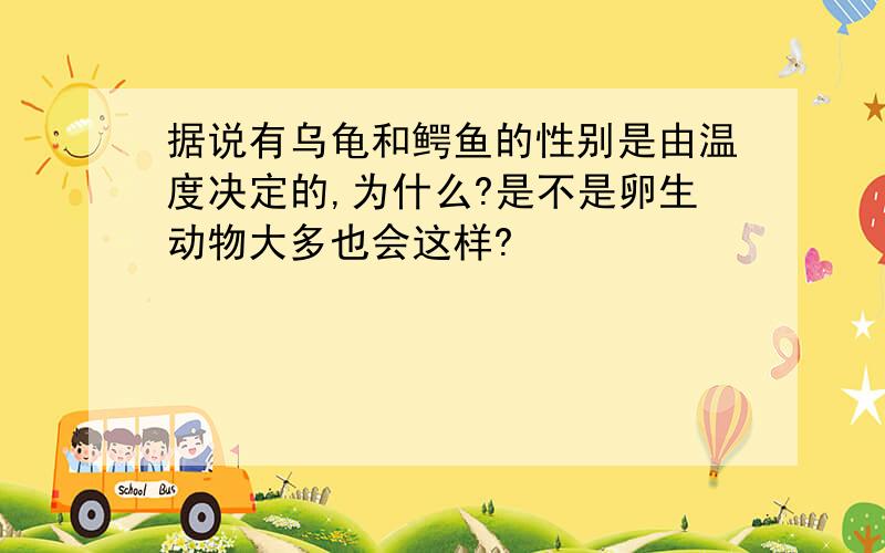 据说有乌龟和鳄鱼的性别是由温度决定的,为什么?是不是卵生动物大多也会这样?