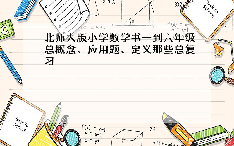 北师大版小学数学书一到六年级总概念、应用题、定义那些总复习