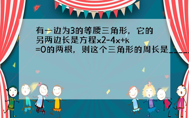 有一边为3的等腰三角形，它的另两边长是方程x2-4x+k=0的两根，则这个三角形的周长是______．