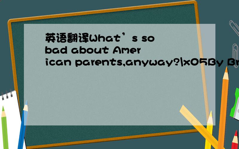 英语翻译What’s so bad about American parents,anyway?\x05By Brigi