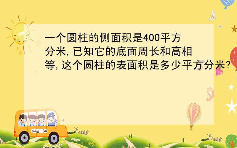 一个圆柱的侧面积是400平方分米,已知它的底面周长和高相等,这个圆柱的表面积是多少平方分米?（提示：底