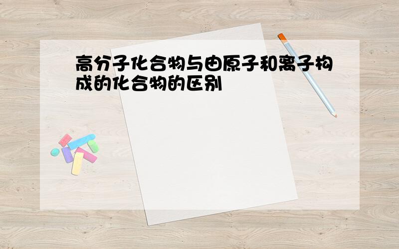 高分子化合物与由原子和离子构成的化合物的区别