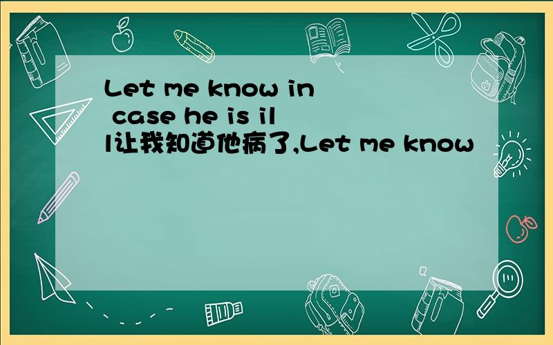 Let me know in case he is ill让我知道他病了,Let me know