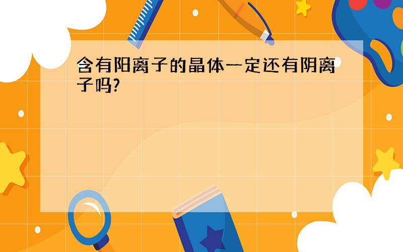 含有阳离子的晶体一定还有阴离子吗?