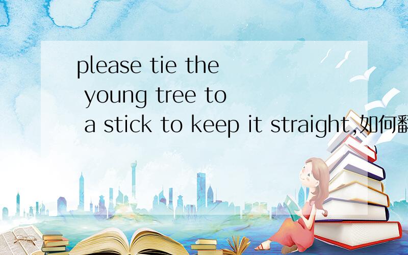 please tie the young tree to a stick to keep it straight,如何翻