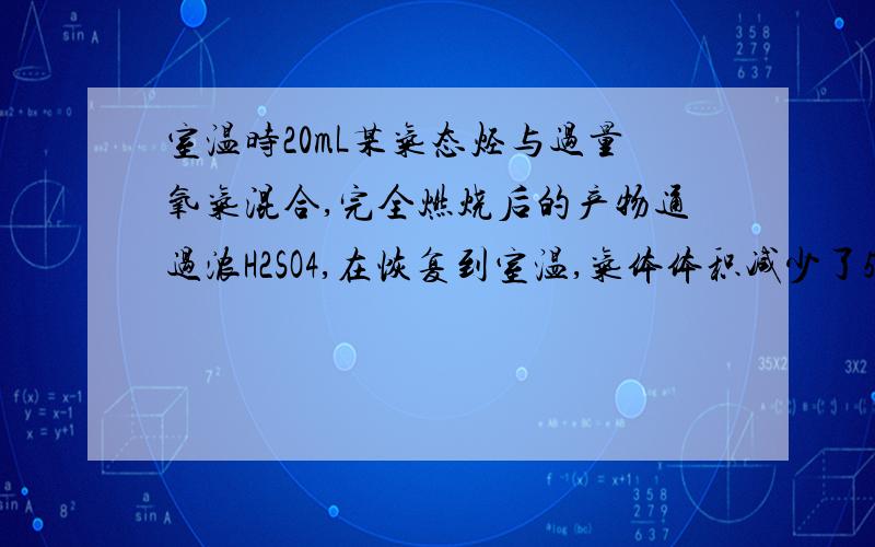 室温时20mL某气态烃与过量氧气混合,完全燃烧后的产物通过浓H2SO4,在恢复到室温,气体体积减少了50mL,