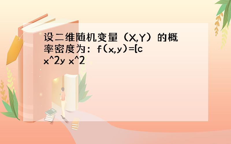 设二维随机变量（X,Y）的概率密度为：f(x,y)=[cx^2y x^2