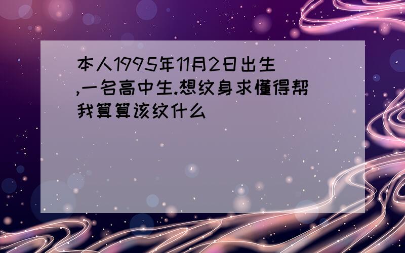 本人1995年11月2日出生,一名高中生.想纹身求懂得帮我算算该纹什么