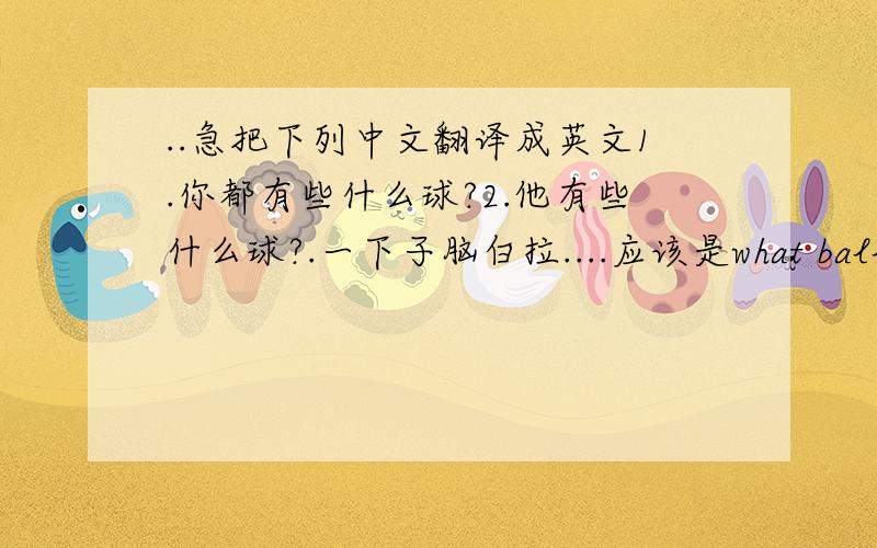 ..急把下列中文翻译成英文1.你都有些什么球?2.他有些什么球?.一下子脑白拉....应该是what ball do y