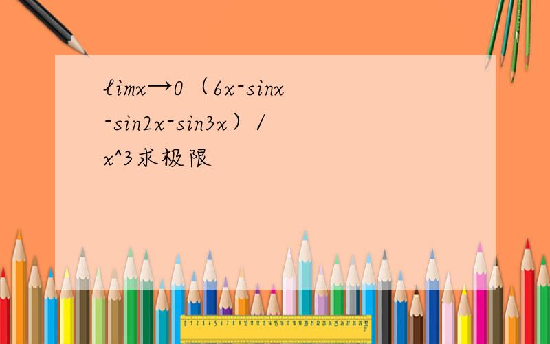 limx→0（6x-sinx-sin2x-sin3x）/x^3求极限