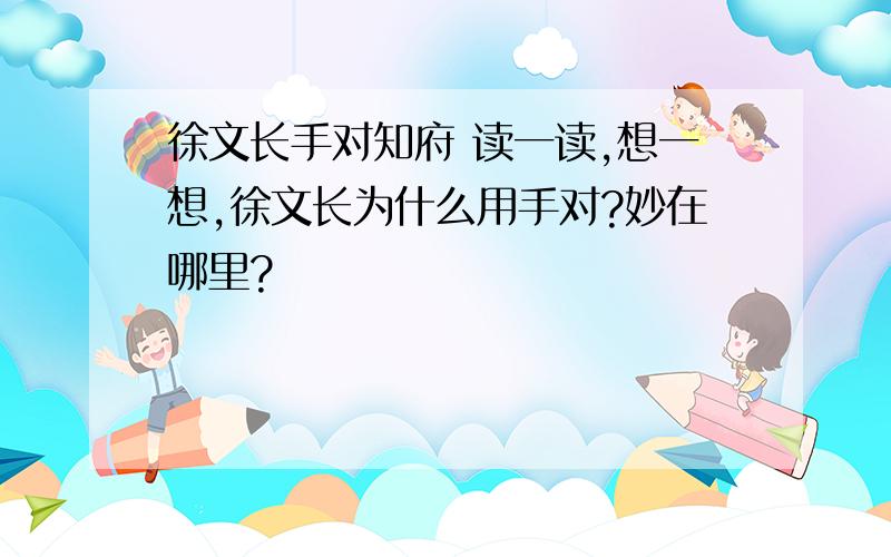 徐文长手对知府 读一读,想一想,徐文长为什么用手对?妙在哪里?