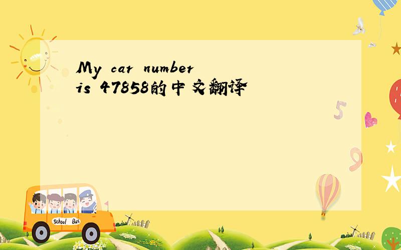 My car number is 47858的中文翻译