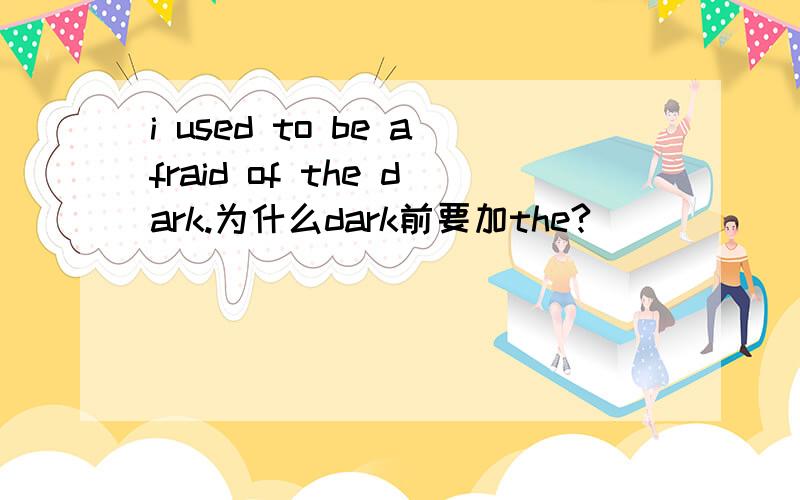 i used to be afraid of the dark.为什么dark前要加the?