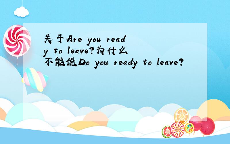 关于Are you ready to leave?为什么不能说Do you ready to leave?