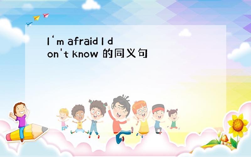 I‘m afraid I don't know 的同义句