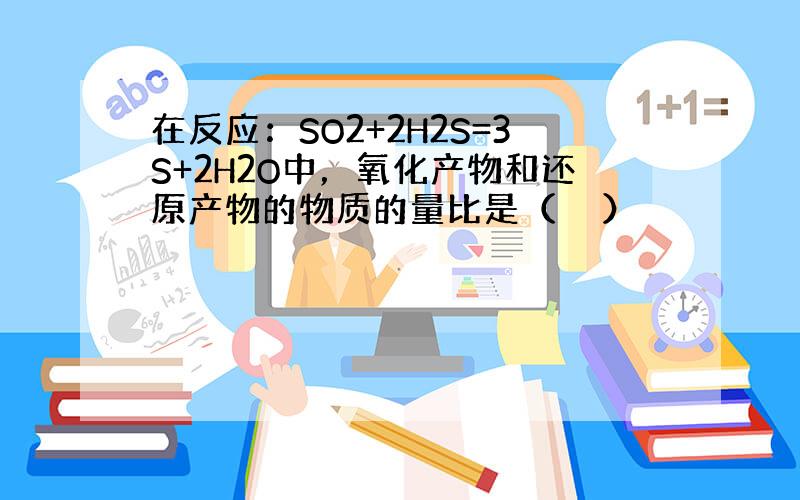 在反应：SO2+2H2S=3S+2H2O中，氧化产物和还原产物的物质的量比是（　　）