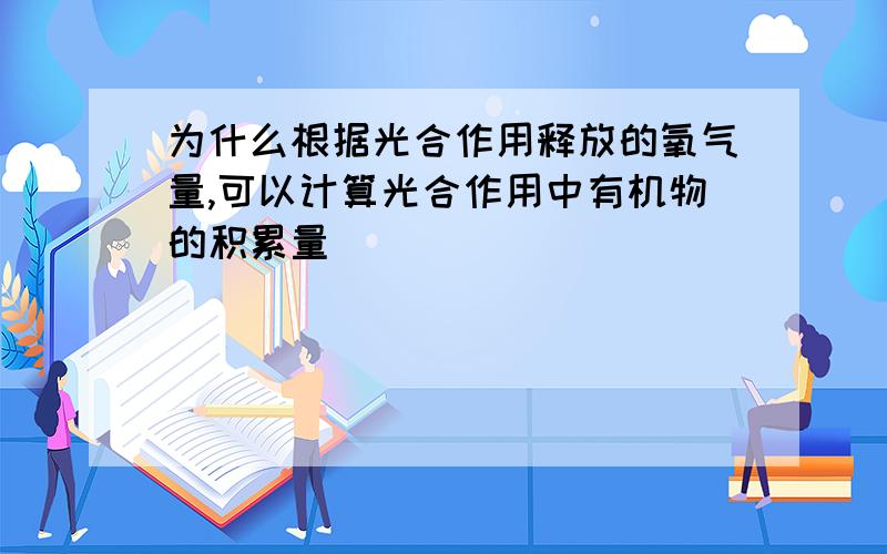 为什么根据光合作用释放的氧气量,可以计算光合作用中有机物的积累量