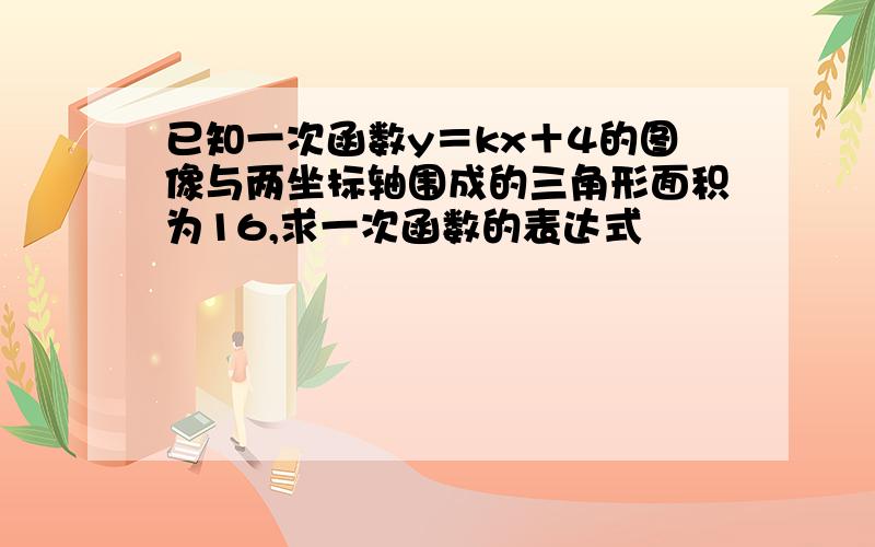 已知一次函数y＝kx＋4的图像与两坐标轴围成的三角形面积为16,求一次函数的表达式