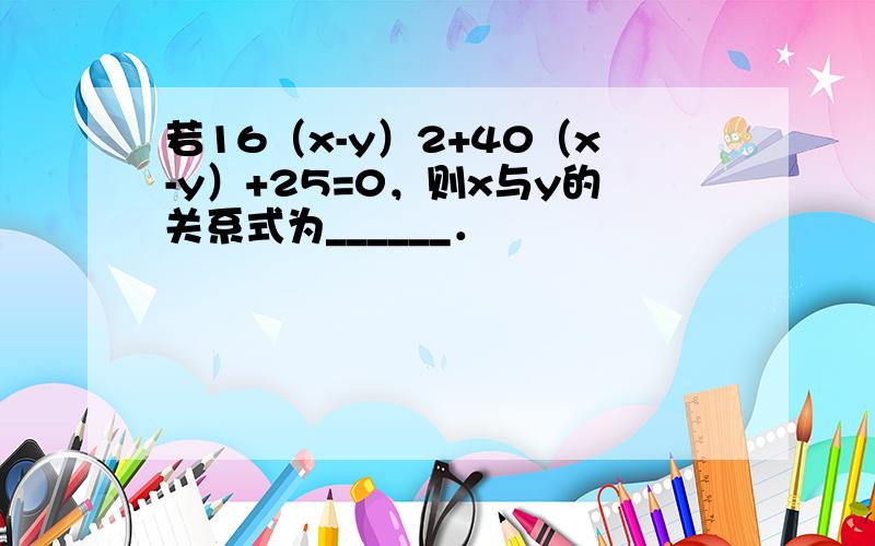 若16（x-y）2+40（x-y）+25=0，则x与y的关系式为______．