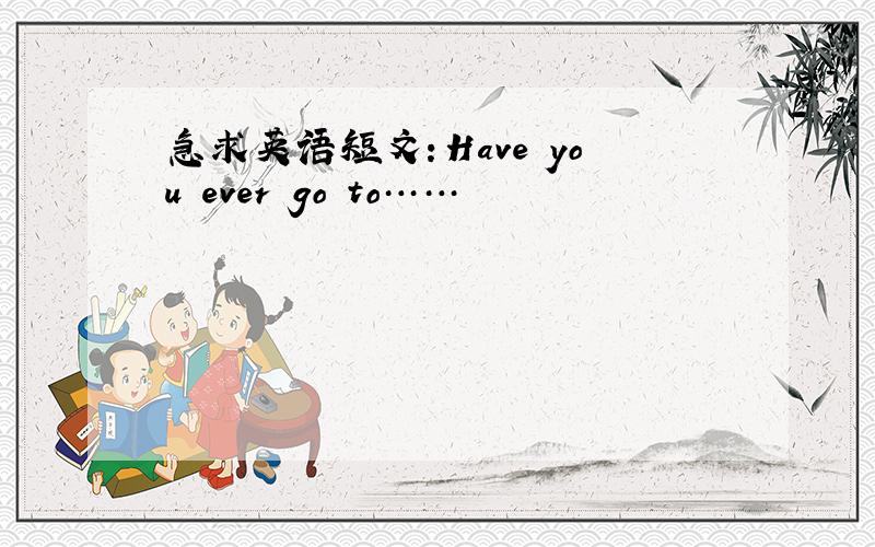 急求英语短文：Have you ever go to……