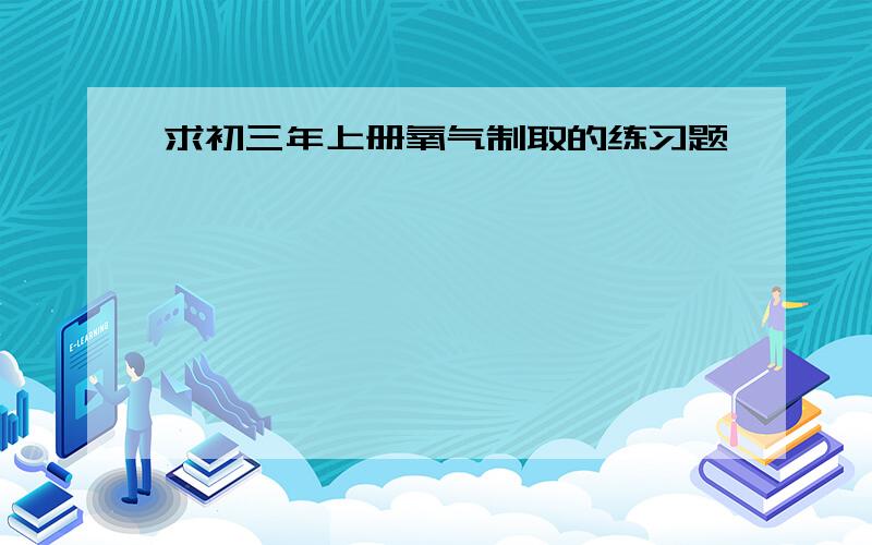 求初三年上册氧气制取的练习题