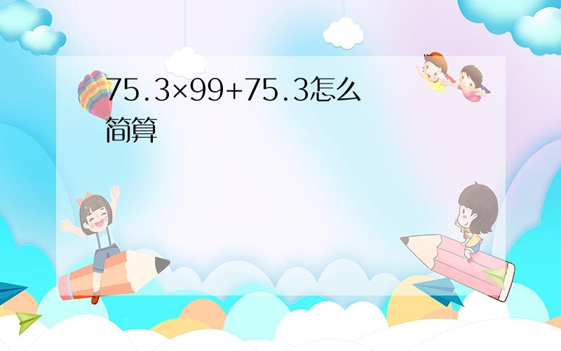 75.3×99+75.3怎么简算