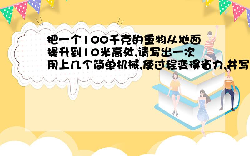 把一个100千克的重物从地面提升到10米高处,请写出一次用上几个简单机械,使过程变得省力,并写出理由