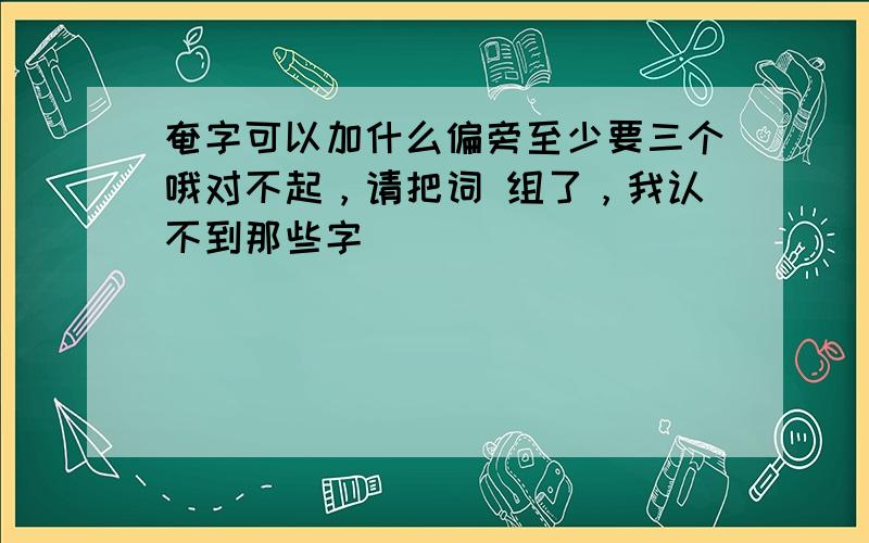 奄字可以加什么偏旁至少要三个哦对不起，请把词 组了，我认不到那些字