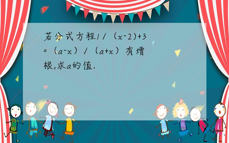 若分式方程1/（x-2)+3=（a-x）/（a+x）有增根,求a的值.