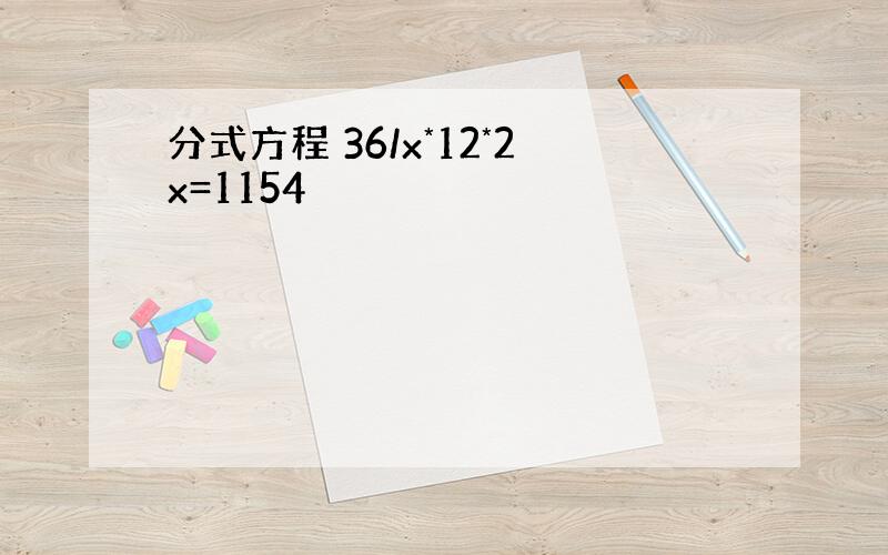 分式方程 36/x*12*2x=1154