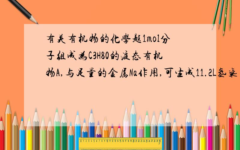 有关有机物的化学题1mol分子组成为C3H80的液态有机物A,与足量的金属Na作用,可生成11.2L氢气（标况）,则A分