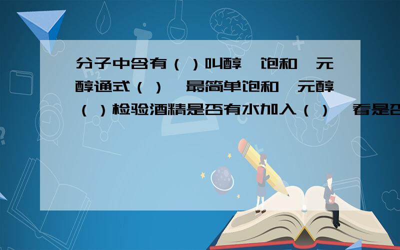 分子中含有（）叫醇,饱和一元醇通式（）,最简单饱和一元醇（）检验酒精是否有水加入（）,看是否变（）色