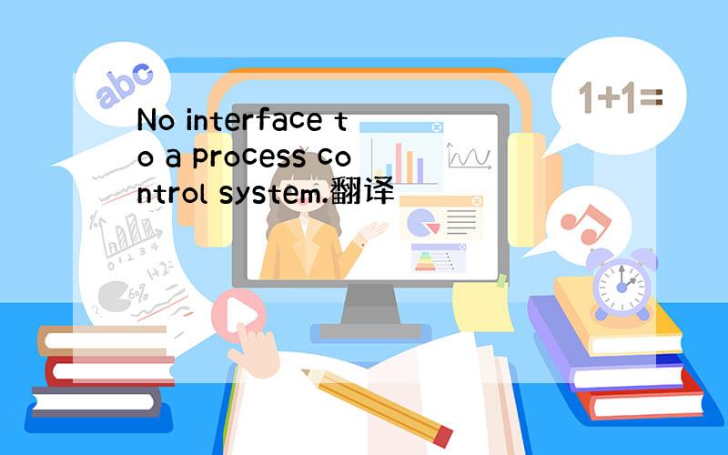 No interface to a process control system.翻译