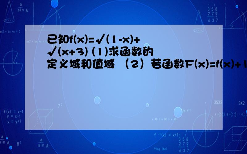 已知f(x)=√(1-x)+√(x+3) (1)求函数的定义域和值域 （2）若函数F(x)=f(x)+1/f(x),求函