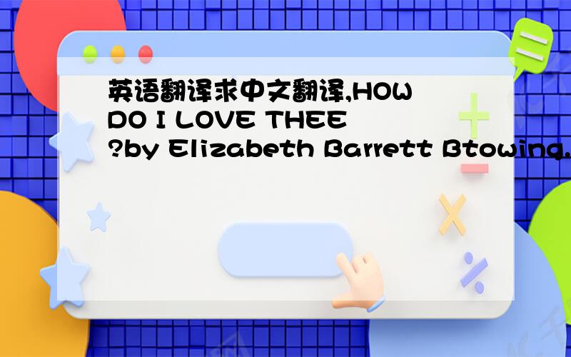 英语翻译求中文翻译,HOW DO I LOVE THEE?by Elizabeth Barrett Btowing.Ho