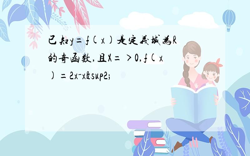 已知y=f(x)是定义域为R的奇函数,且X=>0,f(x)=2x-x²