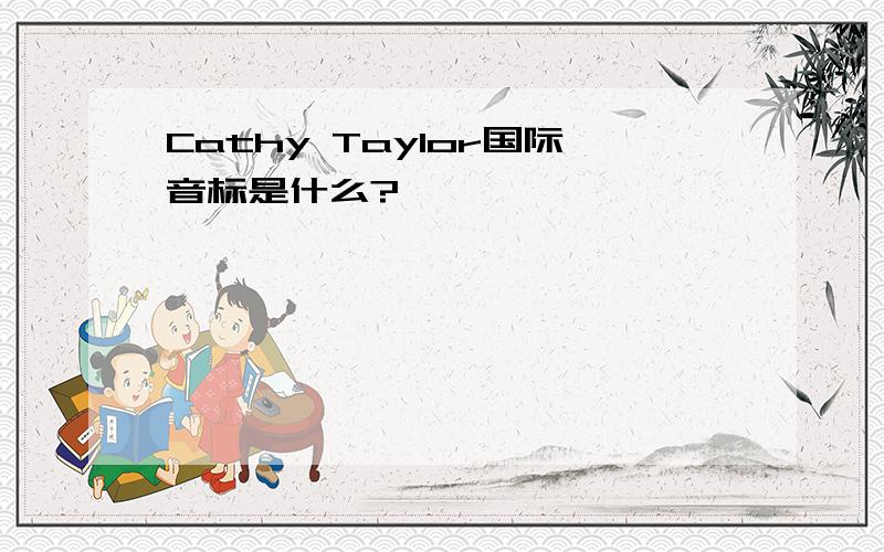 Cathy Taylor国际音标是什么?