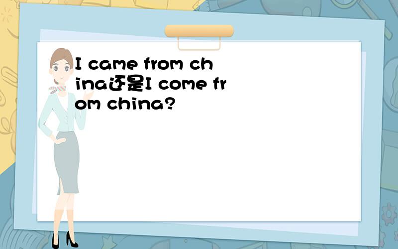 I came from china还是I come from china?