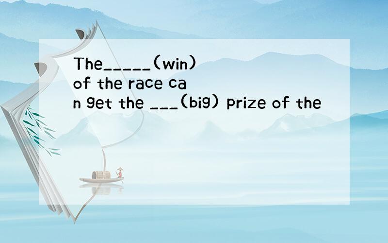 The_____(win) of the race can get the ___(big) prize of the